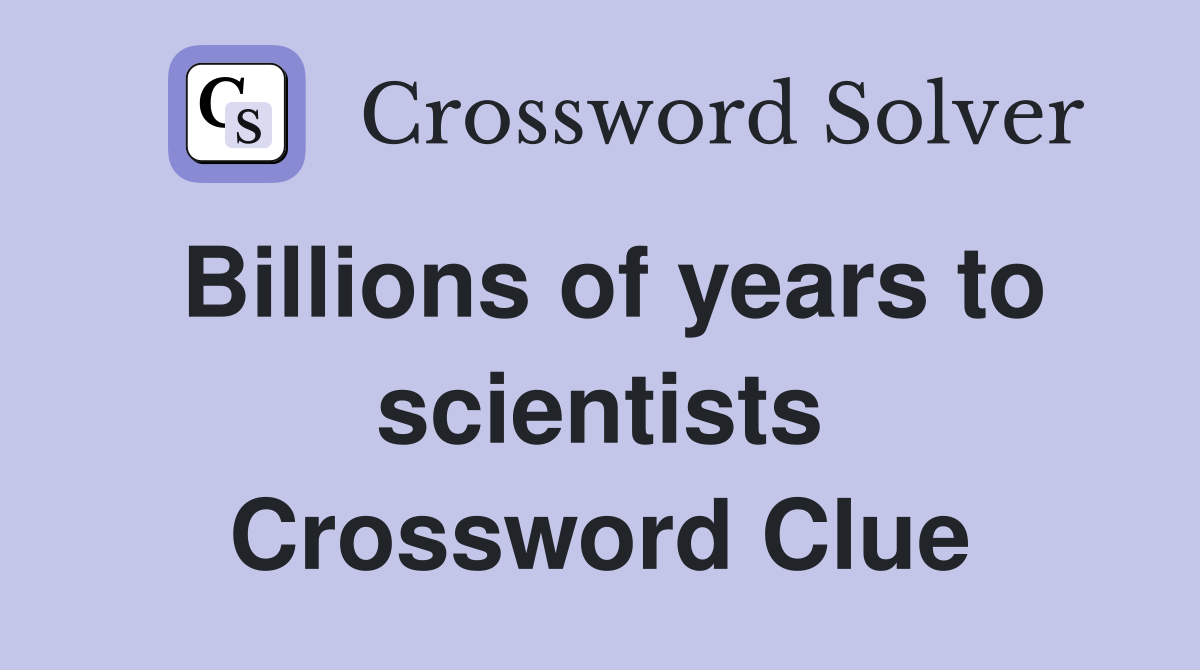 Billions of years to scientists Crossword Clue Answers Crossword Solver